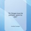 Andrew Carnegie quote: “Mr. Morgan buys his partners; I grow…”- at QuotesQuotesQuotes.com