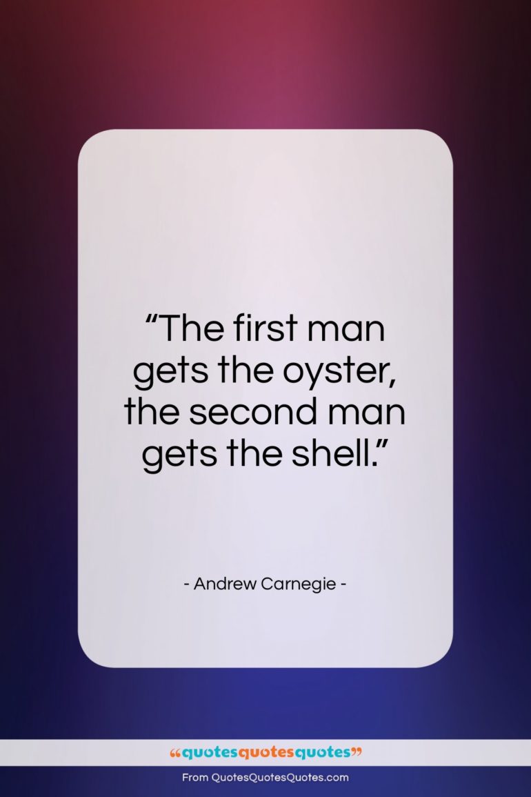 Andrew Carnegie quote: “The first man gets the oyster, the…”- at QuotesQuotesQuotes.com