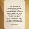 Andrew Carnegie quote: “The ‘morality of compromise’ sounds contradictory. Compromise…”- at QuotesQuotesQuotes.com