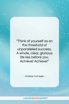 Andrew Carnegie quote: “Think of yourself as on the threshold…”- at QuotesQuotesQuotes.com