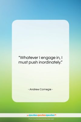 Andrew Carnegie quote: “Whatever I engage in, I must push…”- at QuotesQuotesQuotes.com