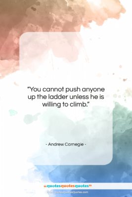 Andrew Carnegie quote: “You cannot push anyone up the ladder…”- at QuotesQuotesQuotes.com