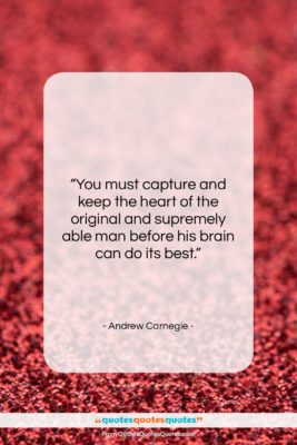 Andrew Carnegie quote: “You must capture and keep the heart…”- at QuotesQuotesQuotes.com