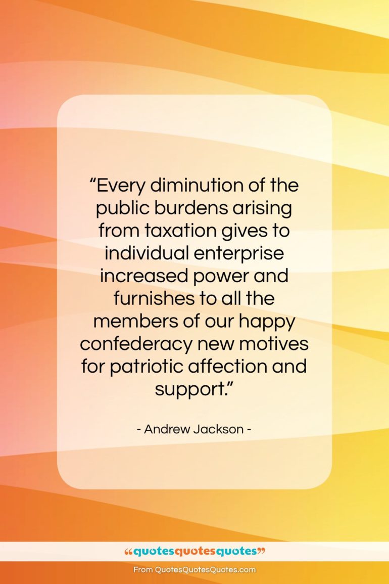 Andrew Jackson quote: “Every diminution of the public burdens arising…”- at QuotesQuotesQuotes.com