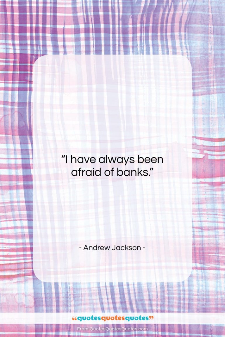 Andrew Jackson quote: “I have always been afraid of banks….”- at QuotesQuotesQuotes.com