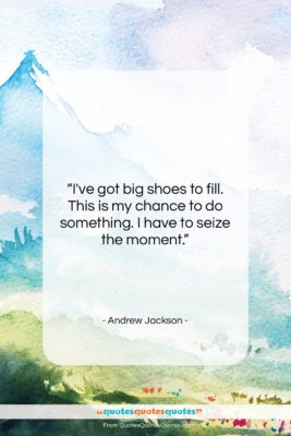 Andrew Jackson quote: “I’ve got big shoes to fill. This…”- at QuotesQuotesQuotes.com