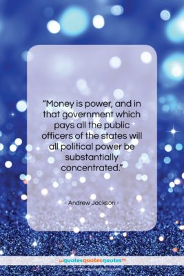 Andrew Jackson quote: “Money is power, and in that government…”- at QuotesQuotesQuotes.com