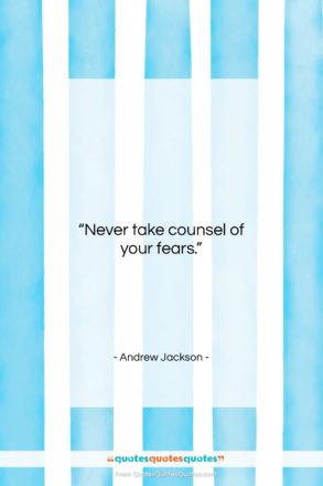 Andrew Jackson quote: “Never take counsel of your fears….”- at QuotesQuotesQuotes.com
