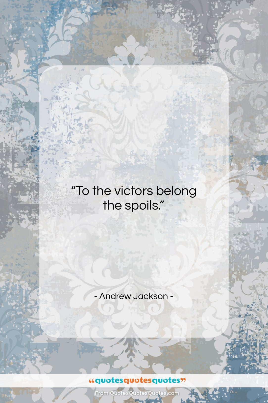 Andrew Jackson quote: “To the victors belong the spoils…”- at QuotesQuotesQuotes.com