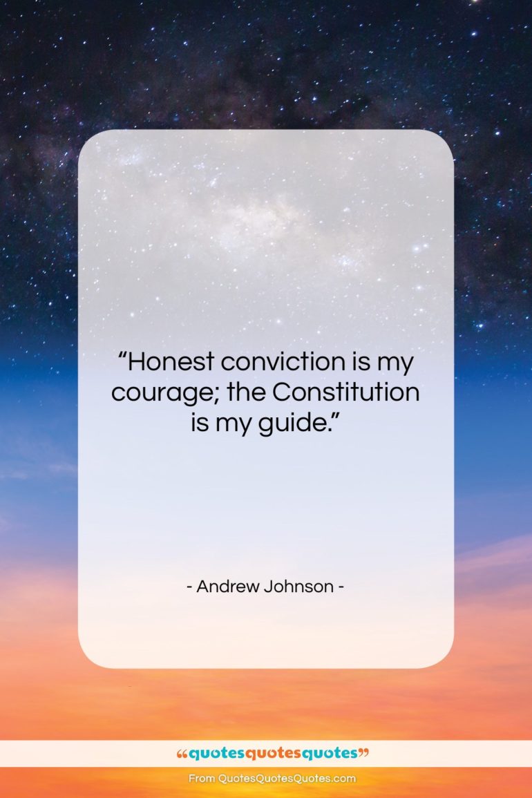 Andrew Johnson quote: “Honest conviction is my courage; the Constitution…”- at QuotesQuotesQuotes.com