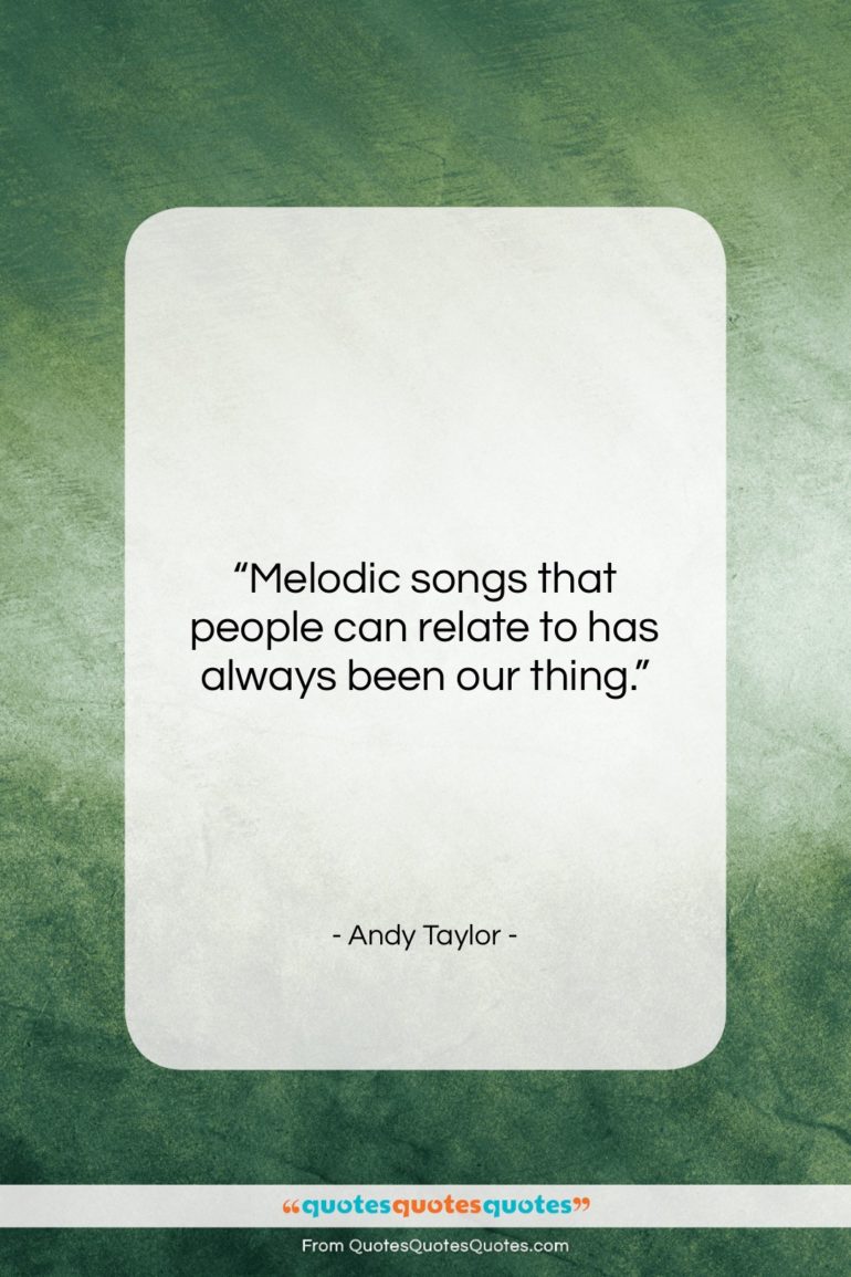 Andy Taylor quote: “Melodic songs that people can relate to…”- at QuotesQuotesQuotes.com