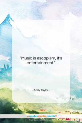 Andy Taylor quote: “Music is escapism, it’s entertainment….”- at QuotesQuotesQuotes.com