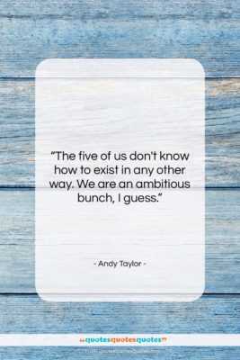 Andy Taylor quote: “The five of us don’t know how…”- at QuotesQuotesQuotes.com