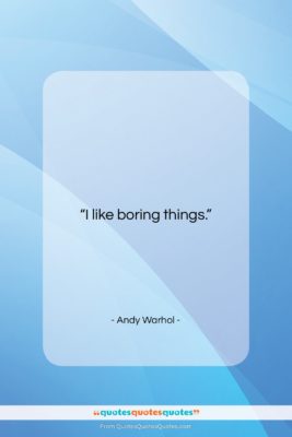 Andy Warhol quote: “I like boring things….”- at QuotesQuotesQuotes.com