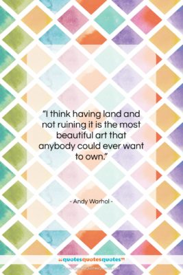 Andy Warhol quote: “I think having land and not ruining…”- at QuotesQuotesQuotes.com
