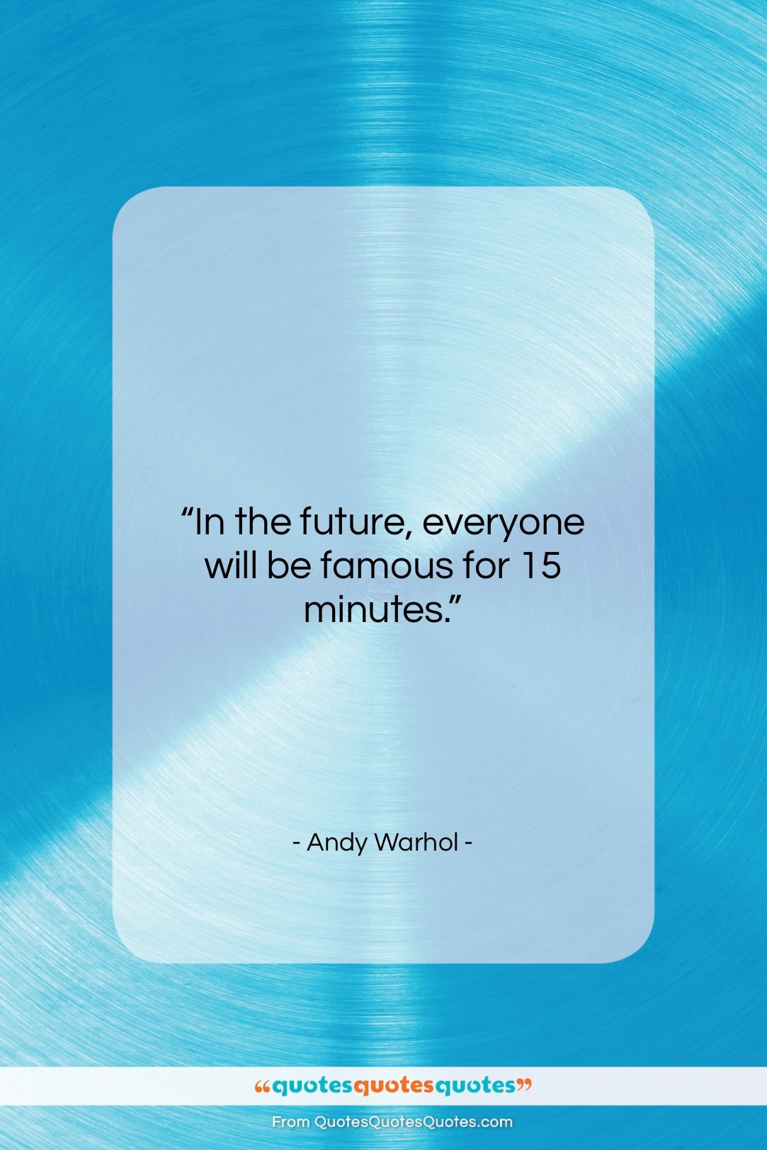 Andy Warhol quote: In the future, everyone will be famous for 15 minutes.”- at QuotesQuotesQuotes.com