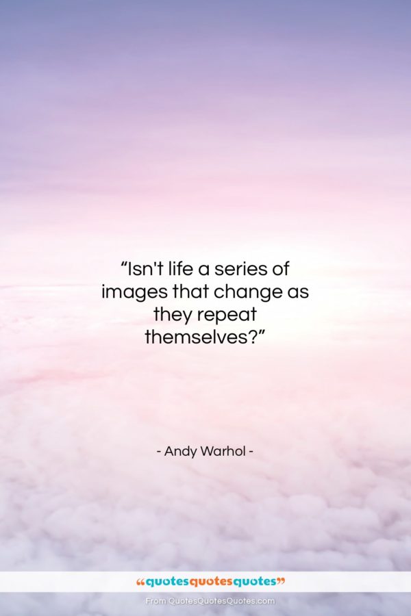 Andy Warhol quote: “Isn’t life a series of images that…”- at QuotesQuotesQuotes.com