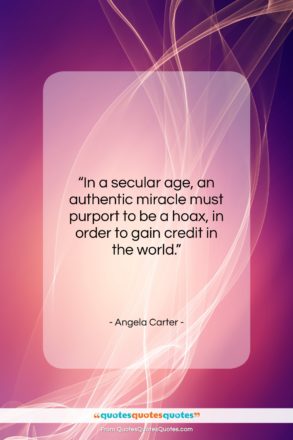 Angela Carter quote: “In a secular age, an authentic miracle…”- at QuotesQuotesQuotes.com