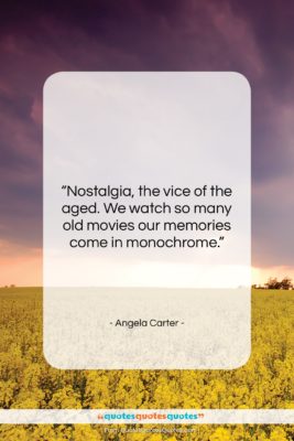 Angela Carter quote: “Nostalgia, the vice of the aged. We…”- at QuotesQuotesQuotes.com