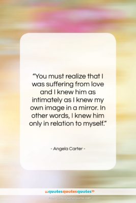 Angela Carter quote: “You must realize that I was suffering…”- at QuotesQuotesQuotes.com