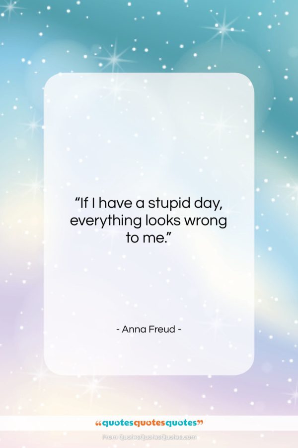 Anna Freud quote: “If I have a stupid day, everything…”- at QuotesQuotesQuotes.com