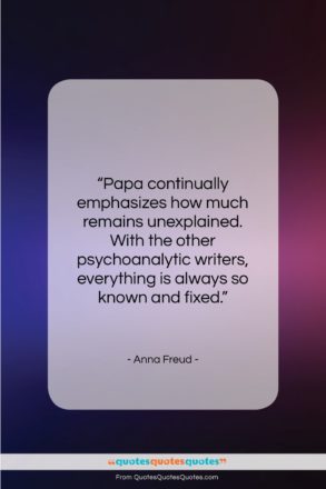 Anna Freud quote: “Papa continually emphasizes how much remains unexplained….”- at QuotesQuotesQuotes.com