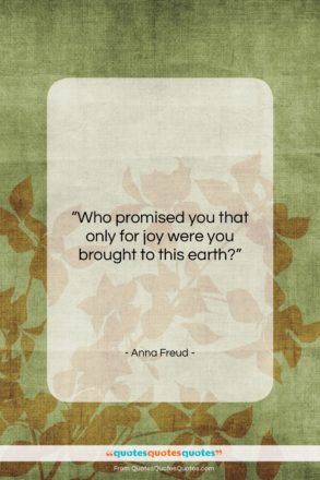 Anna Freud quote: “Who promised you that only for joy…”- at QuotesQuotesQuotes.com