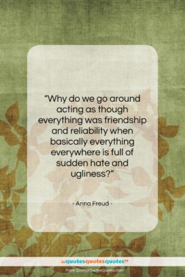 Anna Freud quote: “Why do we go around acting as…”- at QuotesQuotesQuotes.com
