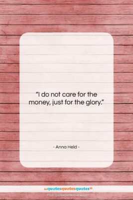 Anna Held quote: “I do not care for the money,…”- at QuotesQuotesQuotes.com
