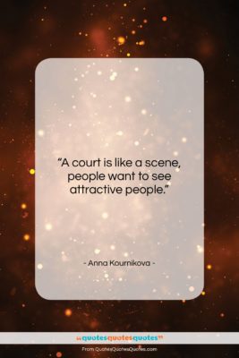 Anna Kournikova quote: “A court is like a scene, people…”- at QuotesQuotesQuotes.com