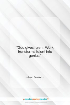 Anna Pavlova quote: “God gives talent. Work transforms talent into…”- at QuotesQuotesQuotes.com