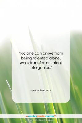 Anna Pavlova quote: “No one can arrive from being talented…”- at QuotesQuotesQuotes.com