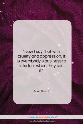 Anna Sewell quote: “Now I say that with cruelty and…”- at QuotesQuotesQuotes.com