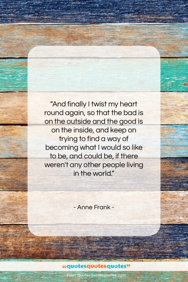 Anne Frank quote: “And finally I twist my heart round…”- at QuotesQuotesQuotes.com