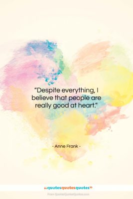 Anne Frank quote: “Despite everything, I believe that people are…”- at QuotesQuotesQuotes.com