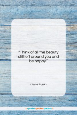 Anne Frank quote: “Think of all the beauty still left…”- at QuotesQuotesQuotes.com