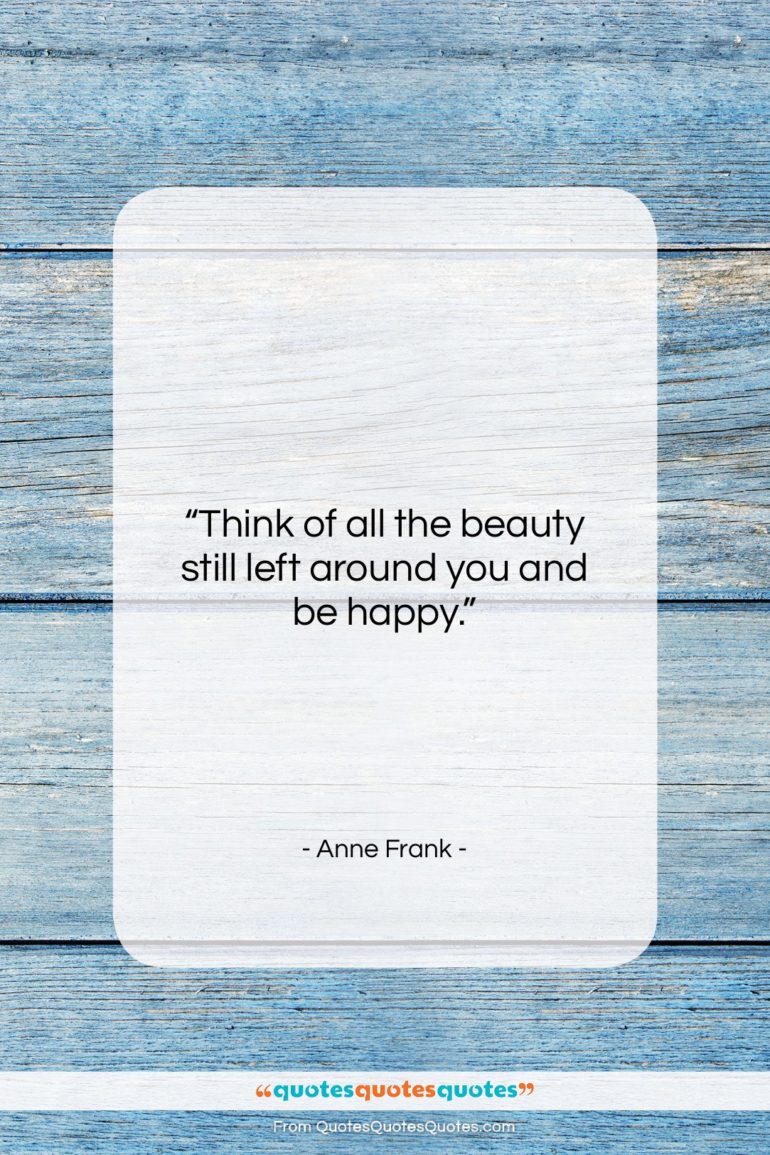 Anne Frank quote: “Think of all the beauty still left…”- at QuotesQuotesQuotes.com