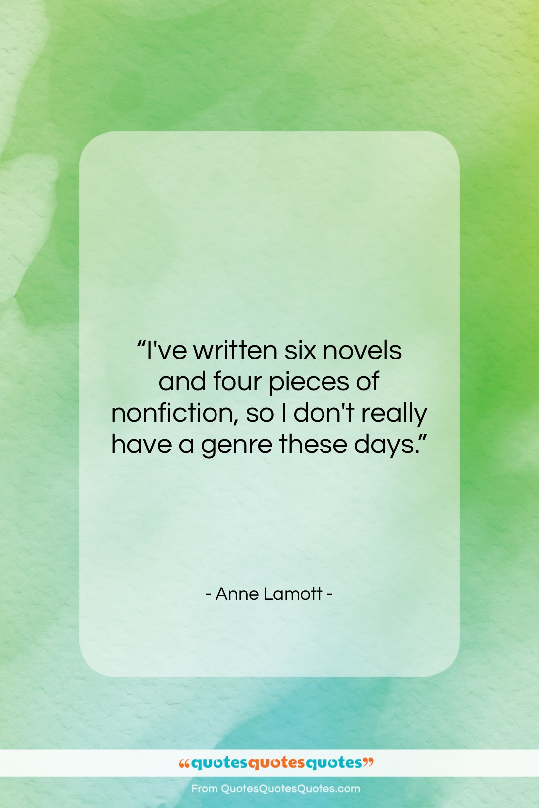 Anne Lamott quote: “I’ve written six novels and four pieces…”- at QuotesQuotesQuotes.com