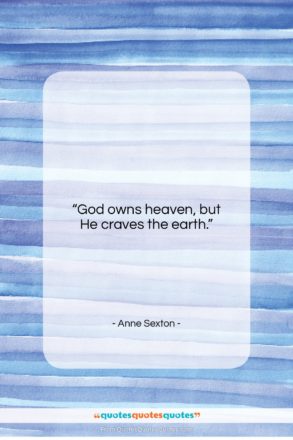Anne Sexton quote: “God owns heaven, but He craves the…”- at QuotesQuotesQuotes.com