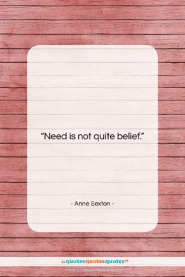 Anne Sexton quote: “Need is not quite belief….”- at QuotesQuotesQuotes.com
