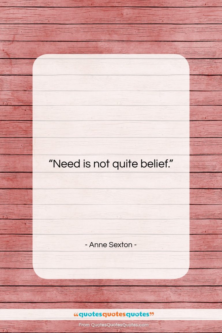 Anne Sexton quote: “Need is not quite belief….”- at QuotesQuotesQuotes.com