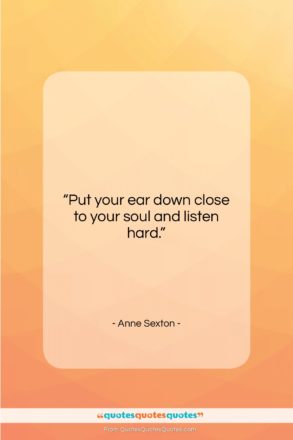Anne Sexton quote: “Put your ear down close to your…”- at QuotesQuotesQuotes.com