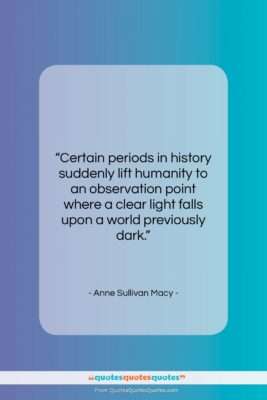 Anne Sullivan Macy quote: “Certain periods in history suddenly lift humanity…”- at QuotesQuotesQuotes.com