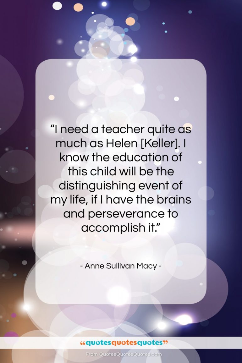 Anne Sullivan Macy quote: “I need a teacher quite as much…”- at QuotesQuotesQuotes.com