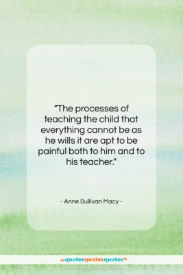 Anne Sullivan Macy quote: “The processes of teaching the child that…”- at QuotesQuotesQuotes.com