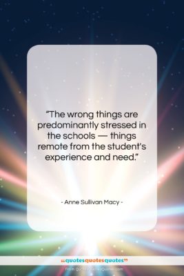 Anne Sullivan Macy quote: “The wrong things are predominantly stressed in…”- at QuotesQuotesQuotes.com