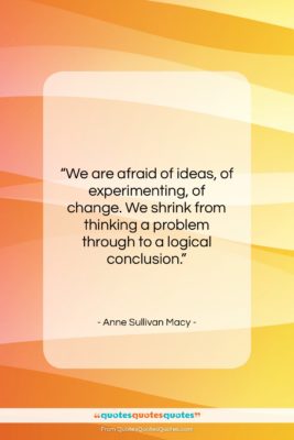 Anne Sullivan Macy quote: “We are afraid of ideas, of experimenting,…”- at QuotesQuotesQuotes.com
