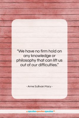 Anne Sullivan Macy quote: “We have no firm hold on any…”- at QuotesQuotesQuotes.com
