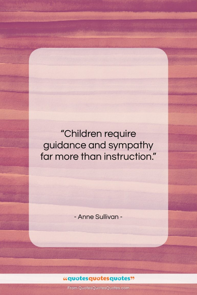 Anne Sullivan quote: “Children require guidance and sympathy far more…”- at QuotesQuotesQuotes.com