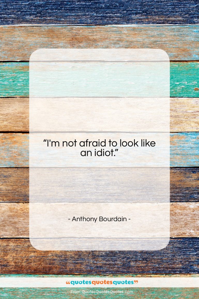 Anthony Bourdain quote: “I’m not afraid to look like an…”- at QuotesQuotesQuotes.com